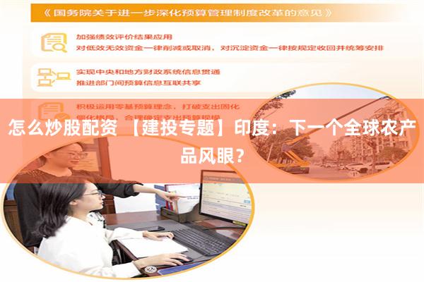 怎么炒股配资 【建投专题】印度：下一个全球农产品风眼？