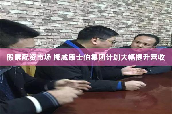 股票配资市场 挪威康士伯集团计划大幅提升营收