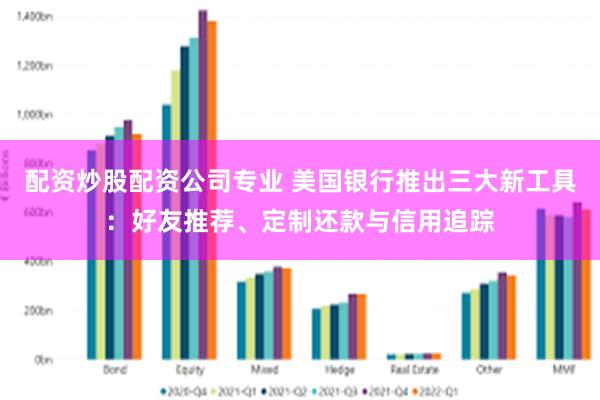配资炒股配资公司专业 美国银行推出三大新工具：好友推荐、定制还款与信用追踪