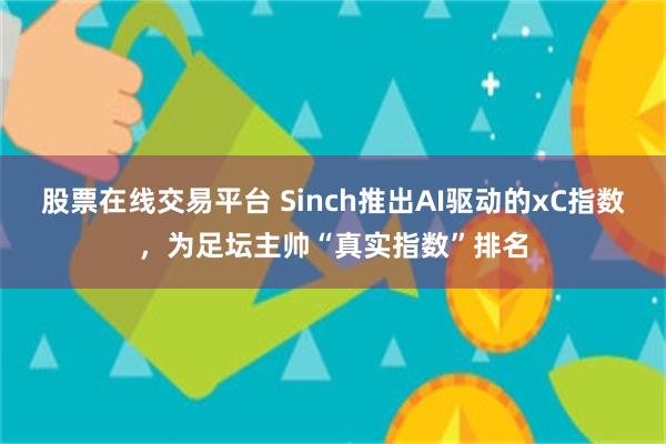 股票在线交易平台 Sinch推出AI驱动的xC指数，为足坛主帅“真实指数”排名