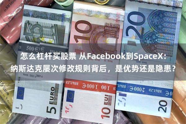 怎么杠杆买股票 从Facebook到SpaceX：纳斯达克屡次修改规则背后，是优势还是隐患？