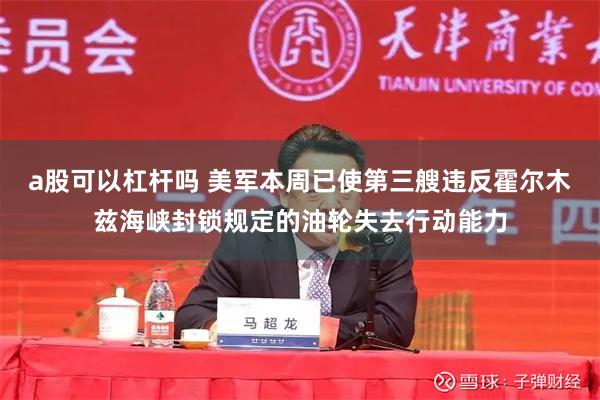 a股可以杠杆吗 美军本周已使第三艘违反霍尔木兹海峡封锁规定的油轮失去行动能力