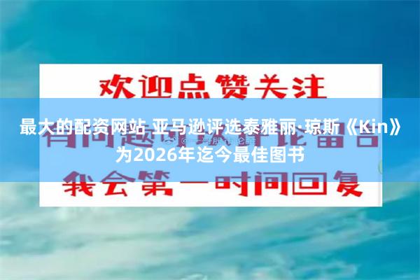 最大的配资网站 亚马逊评选泰雅丽·琼斯《Kin》为2026年迄今最佳图书
