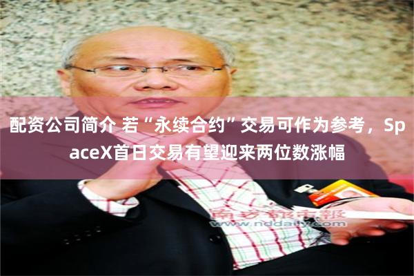配资公司简介 若“永续合约”交易可作为参考，SpaceX首日交易有望迎来两位数涨幅