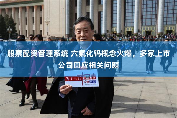 股票配资管理系统 六氟化钨概念火爆，多家上市公司回应相关问题