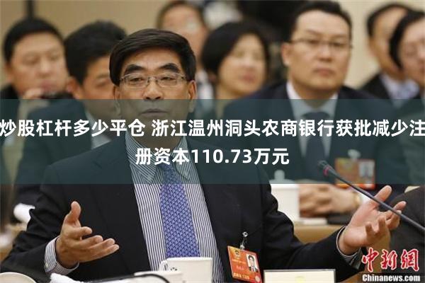 炒股杠杆多少平仓 浙江温州洞头农商银行获批减少注册资本110.73万元