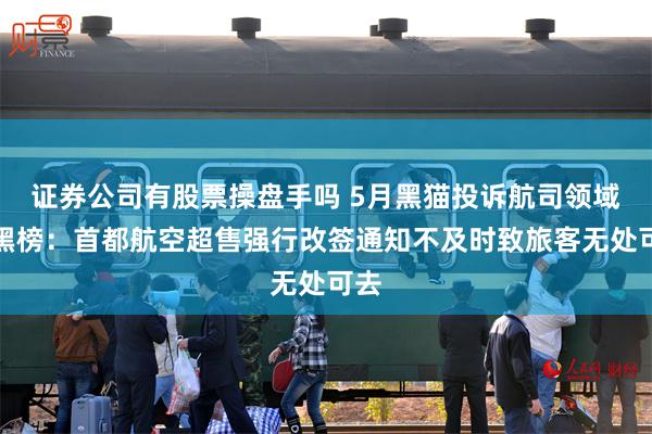 证券公司有股票操盘手吗 5月黑猫投诉航司领域红黑榜：首都航空超售强行改签通知不及时致旅客无处可去