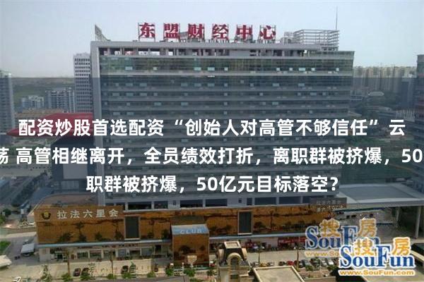 配资炒股首选配资 “创始人对高管不够信任” 云鲸智能内部动荡 高管相继离开，全员绩效打折，离职群被挤爆，50亿元目标落空？