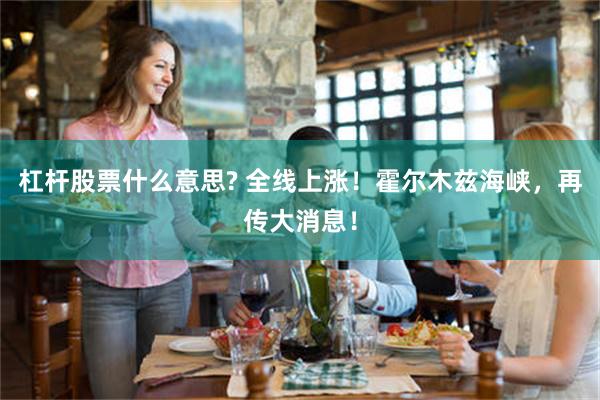 杠杆股票什么意思? 全线上涨！霍尔木兹海峡，再传大消息！