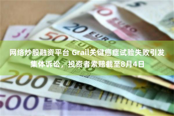 网络炒股融资平台 Grail关键癌症试验失败引发集体诉讼，投资者索赔截至8月4日