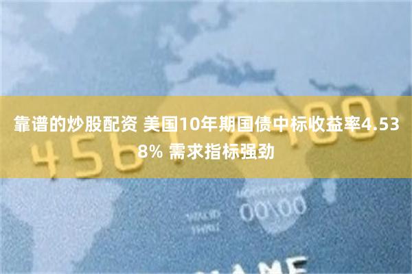 靠谱的炒股配资 美国10年期国债中标收益率4.538% 需求指标强劲