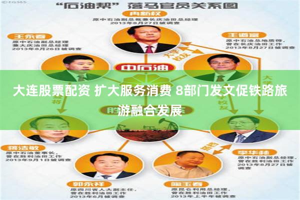 大连股票配资 扩大服务消费 8部门发文促铁路旅游融合发展