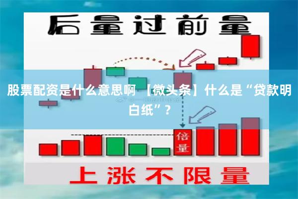 股票配资是什么意思啊 【微头条】什么是“贷款明白纸”？