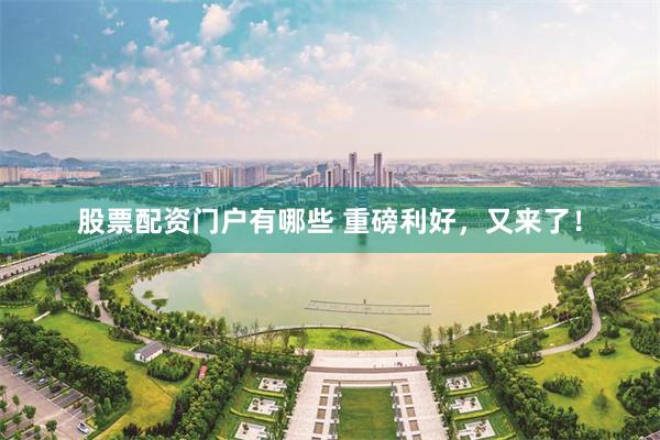 股票配资门户有哪些 重磅利好，又来了！