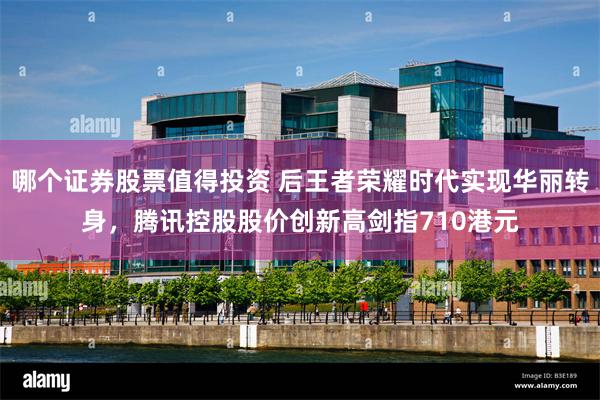 哪个证券股票值得投资 后王者荣耀时代实现华丽转身，腾讯控股股价创新高剑指710港元