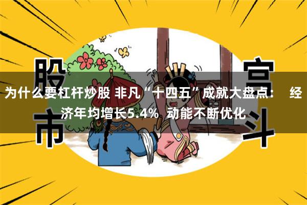 为什么要杠杆炒股 非凡“十四五”成就大盘点：  经济年均增长5.4%  动能不断优化
