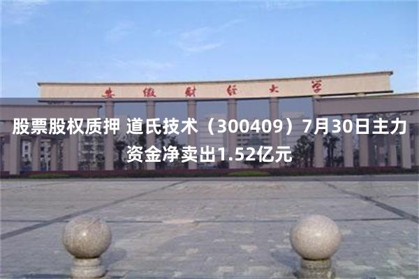 股票股权质押 道氏技术(300409)7月30日主力资金净卖出1.52亿元
