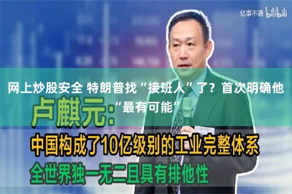 网上炒股安全 特朗普找“接班人”了？首次明确他“最有可能”