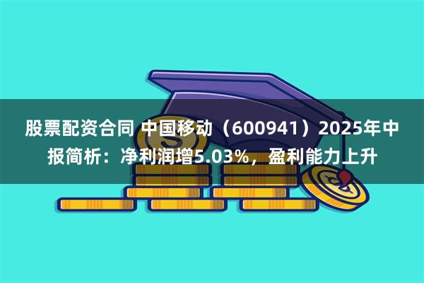股票配资合同 中国移动（600941）2025年中报简析：净利润增5.03%，盈利能力上升