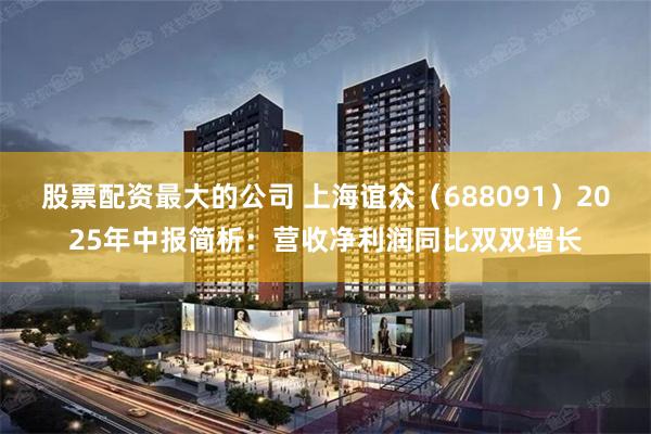 股票配资最大的公司 上海谊众（688091）2025年中报简析：营收净利润同比双双增长