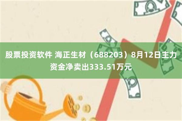 股票投资软件 海正生材（688203）8月12日主力资金净卖出333.51万元