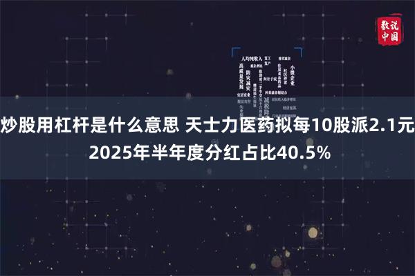 炒股用杠杆是什么意思 天士力医药拟每10股派2.1元 2025年半年度分红占比40.5%