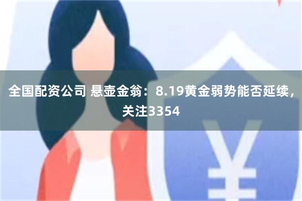 全国配资公司 悬壶金翁：8.19黄金弱势能否延续，关注3354