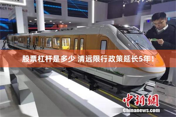 股票杠杆是多少 清远限行政策延长5年！