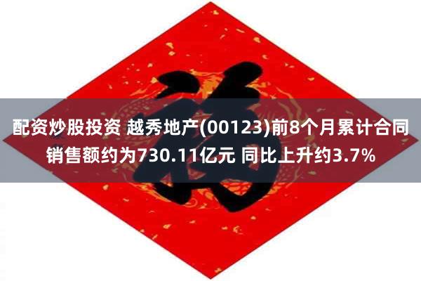 配资炒股投资 越秀地产(00123)前8个月累计合同销售额约为730.11亿元 同比上升约3.7%