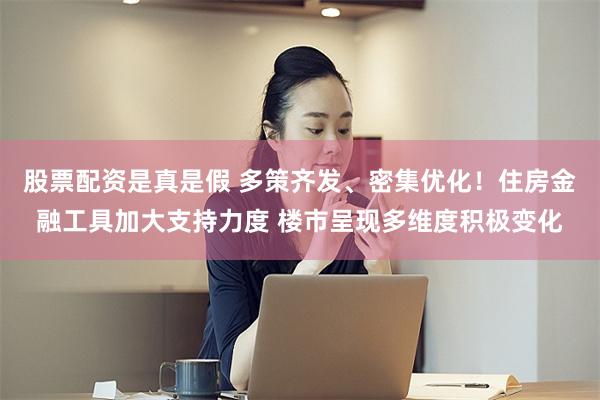 股票配资是真是假 多策齐发、密集优化！住房金融工具加大支持力度 楼市呈现多维度积极变化