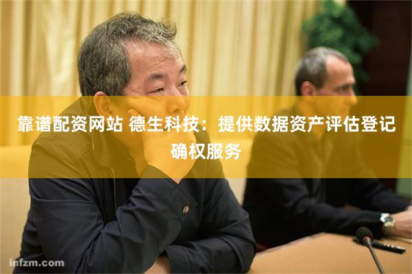 靠谱配资网站 德生科技：提供数据资产评估登记确权服务