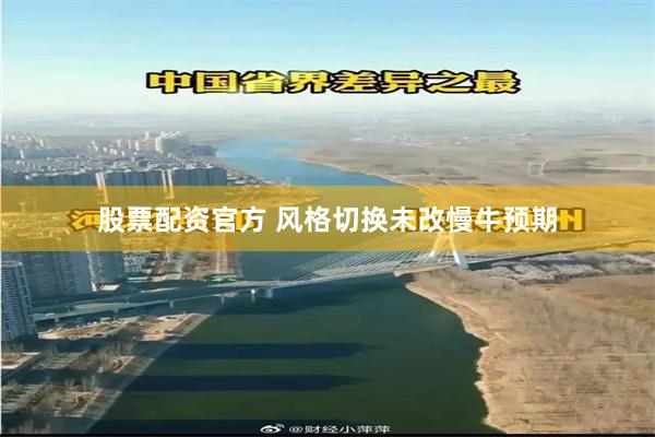 股票配资官方 风格切换未改慢牛预期