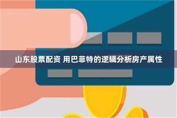 山东股票配资 用巴菲特的逻辑分析房产属性