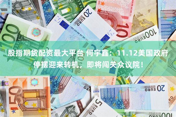 股指期货配资最大平台 何宇鑫：11.12美国政府停摆迎来转机，即将闯关众议院！