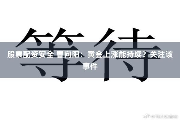 股票配资安全 曹向阳：黄金上涨能持续？关注该事件