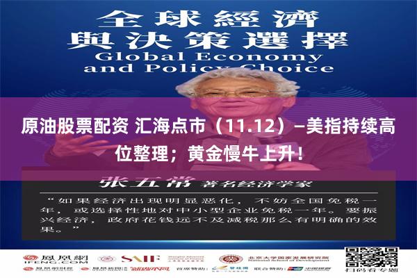 原油股票配资 汇海点市（11.12）—美指持续高位整理；黄金慢牛上升！