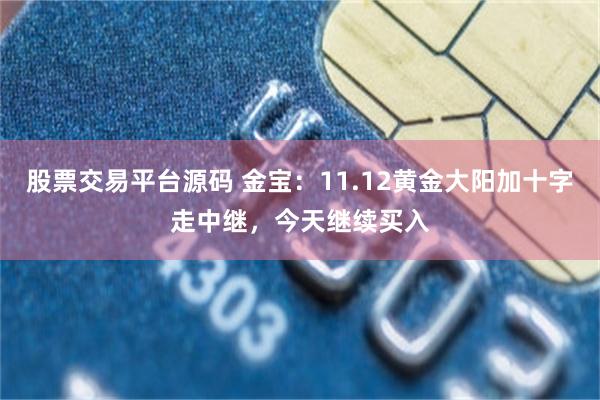 股票交易平台源码 金宝：11.12黄金大阳加十字走中继，今天继续买入