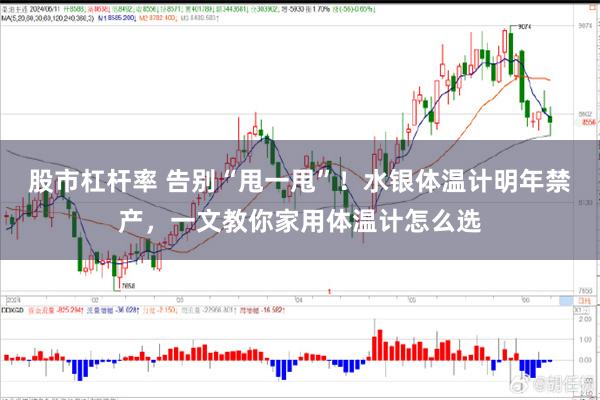 股市杠杆率 告别“甩一甩”！水银体温计明年禁产，一文教你家用体温计怎么选