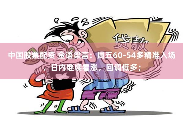 中国股票配资 金语梁言:周五60-54多精准入场,日内继续看涨,回调低多;