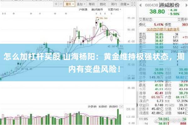 怎么加杠杆买股 山海杨阳:黄金维持极强状态,周内有变盘风险!