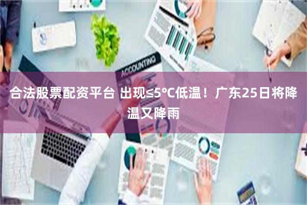 合法股票配资平台 出现≤5℃低温！广东25日将降温又降雨