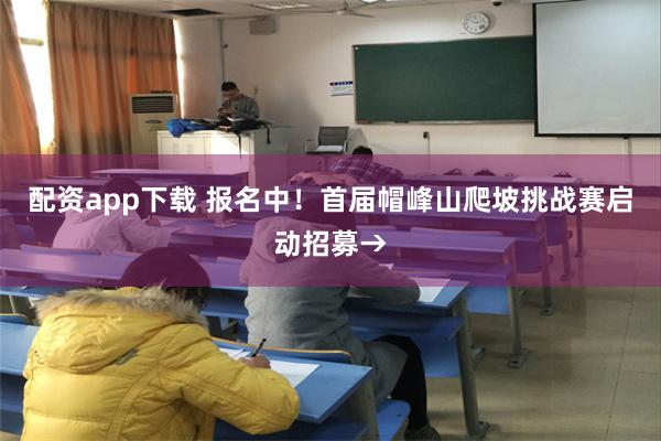 配资app下载 报名中!首届帽峰山爬坡挑战赛启动招募→