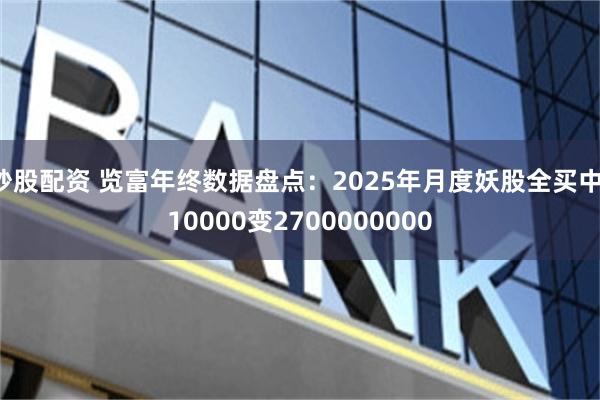 炒股配资 览富年终数据盘点：2025年月度妖股全买中，10000变2700000000