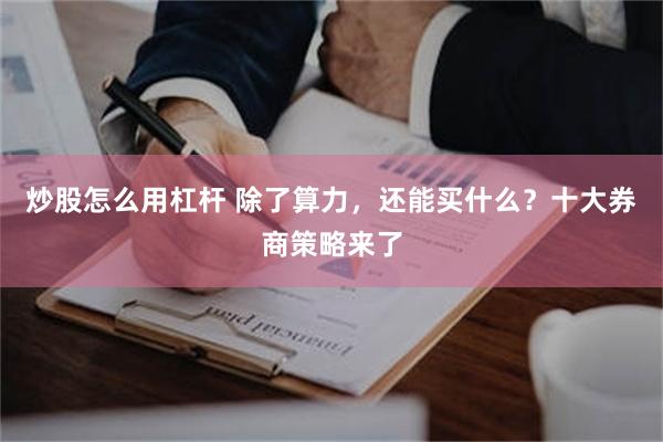 炒股怎么用杠杆 除了算力，还能买什么？十大券商策略来了