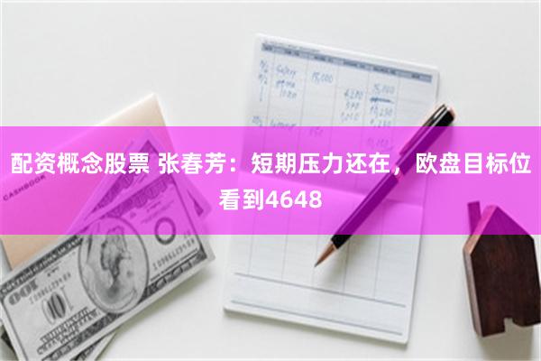 配资概念股票 张春芳：短期压力还在，欧盘目标位看到4648