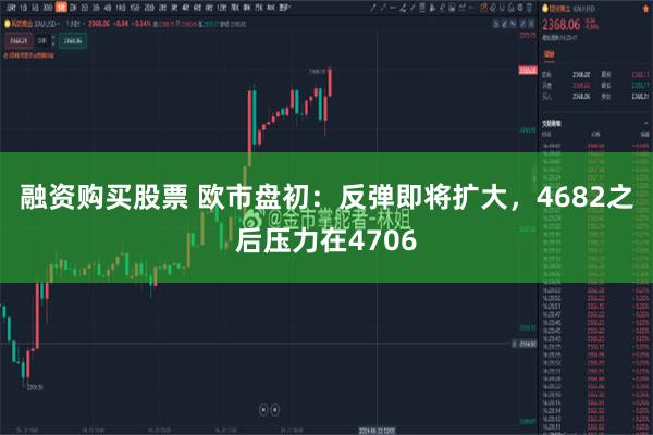 融资购买股票 欧市盘初：反弹即将扩大，4682之后压力在4706