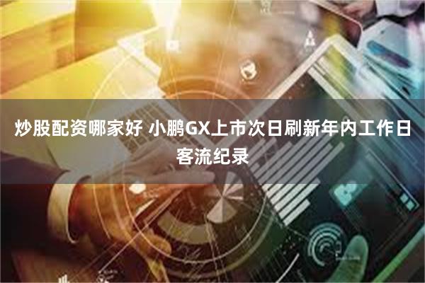 炒股配资哪家好 小鹏GX上市次日刷新年内工作日客流纪录