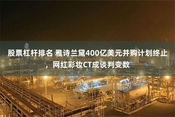 股票杠杆排名 雅诗兰黛400亿美元并购计划终止，网红彩妆CT成谈判变数