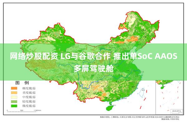 网络炒股配资 LG与谷歌合作 推出单SoC AAOS多屏驾驶舱