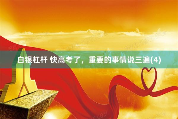 白银杠杆 快高考了，重要的事情说三遍(4)
